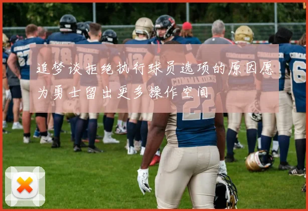 追梦谈拒绝执行球员选项的原因愿为勇士留出更多操作空间