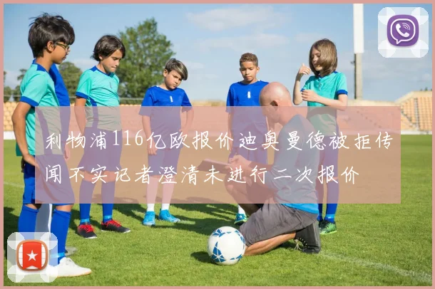 利物浦116亿欧报价迪奥曼德被拒传闻不实记者澄清未进行二次报价