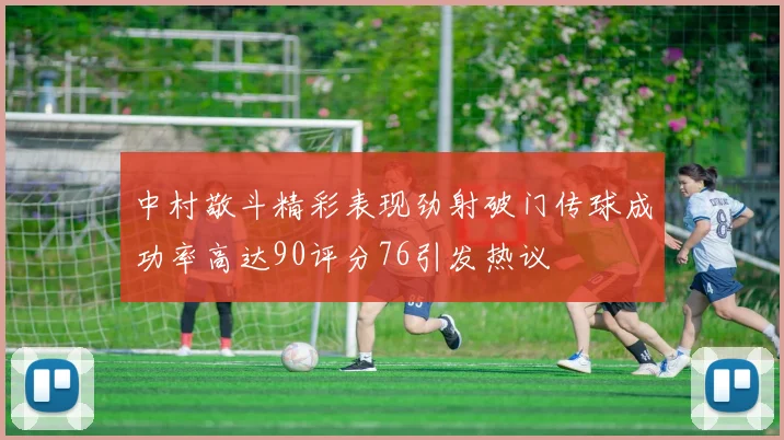 中村敬斗精彩表现劲射破门传球成功率高达90评分76引发热议