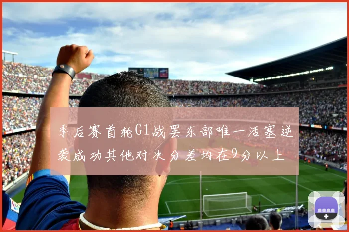 季后赛首轮G1战罢东部唯一活塞逆袭成功其他对决分差均在9分以上