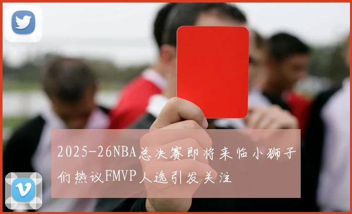 2025-26NBA总决赛即将来临小狮子们热议FMVP人选引发关注