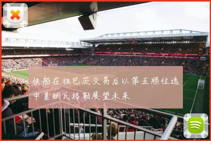 快船在祖巴茨交易后以第五顺位选中基顿瓦格勒展望未来