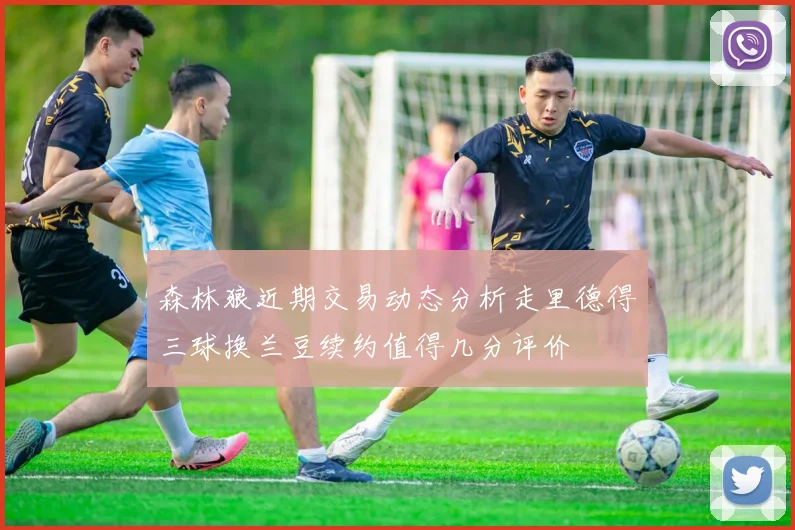 森林狼近期交易动态分析走里德得三球换兰豆续约值得几分评价