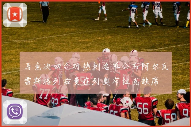 马竞次回合对热刺名单公布阿尔瓦雷斯格列兹曼在列奥布拉克缺席