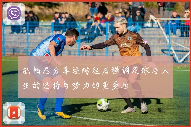 孔帕尼分享逆转经历强调足球与人生的坚持与努力的重要性