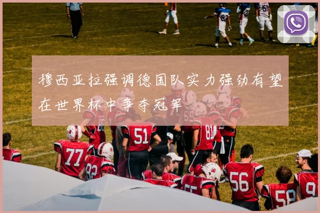 穆西亚拉强调德国队实力强劲有望在世界杯中争夺冠军