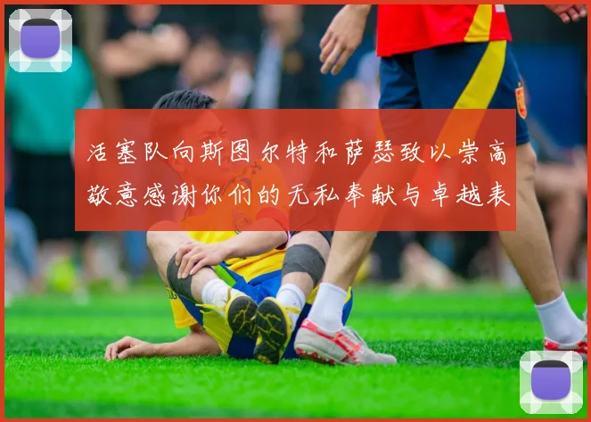 活塞队向斯图尔特和萨瑟致以崇高敬意感谢你们的无私奉献与卓越表现
