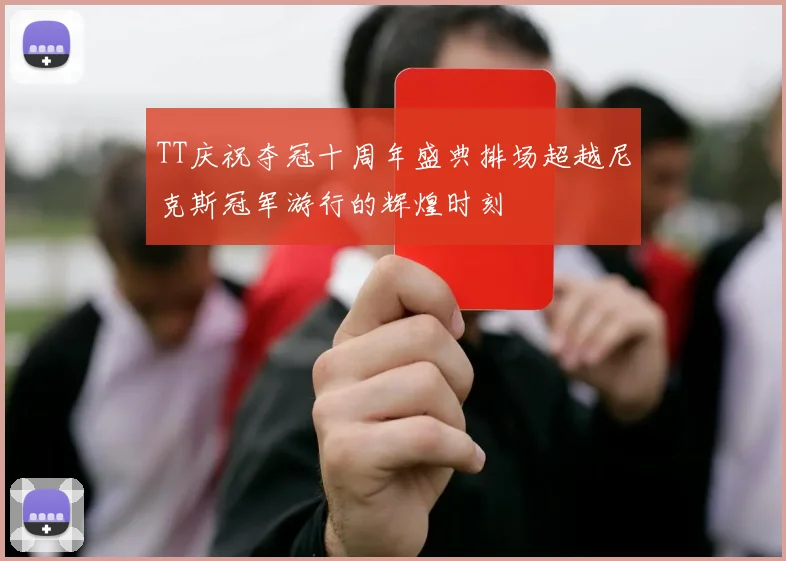 TT庆祝夺冠十周年盛典排场超越尼克斯冠军游行的辉煌时刻