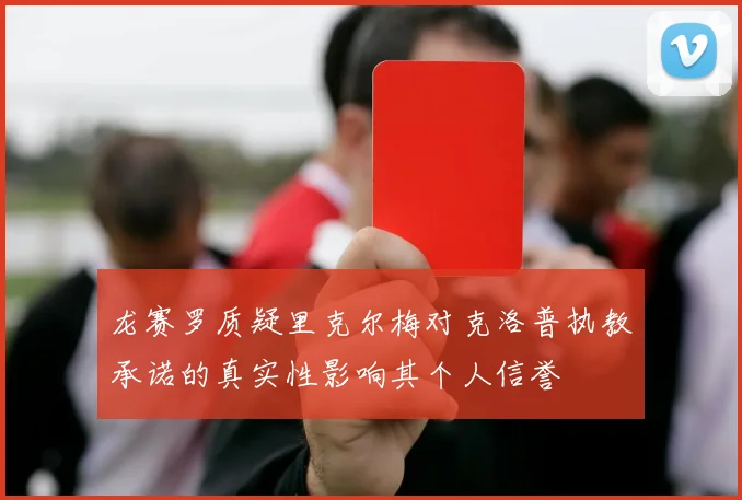 龙赛罗质疑里克尔梅对克洛普执教承诺的真实性影响其个人信誉